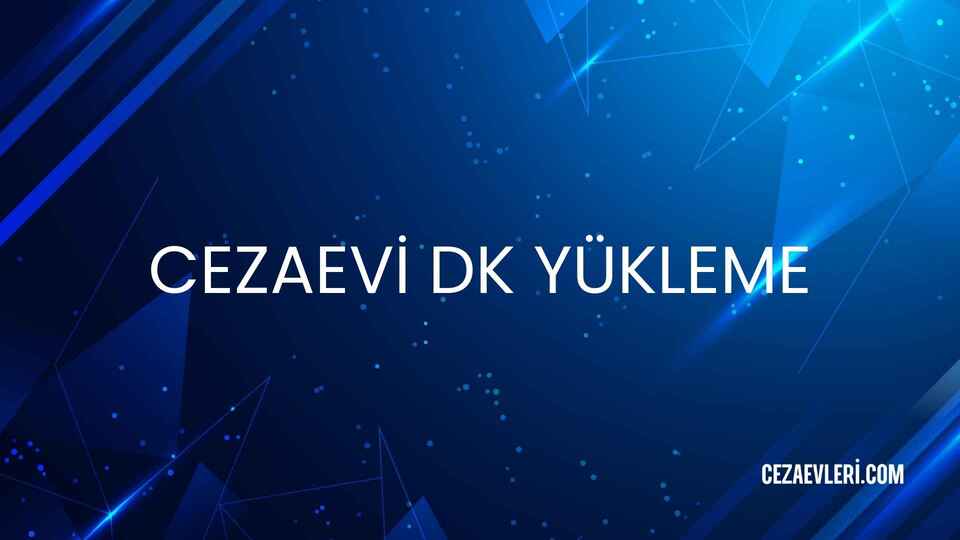 CEZAEVİ DK YÜKLEME